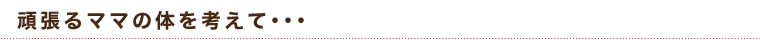 頑張るママの体を考えて・・・