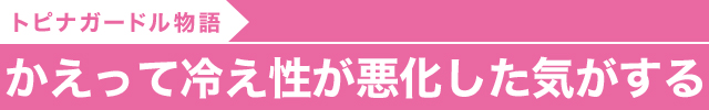 かえって冷え性が悪化した気がする